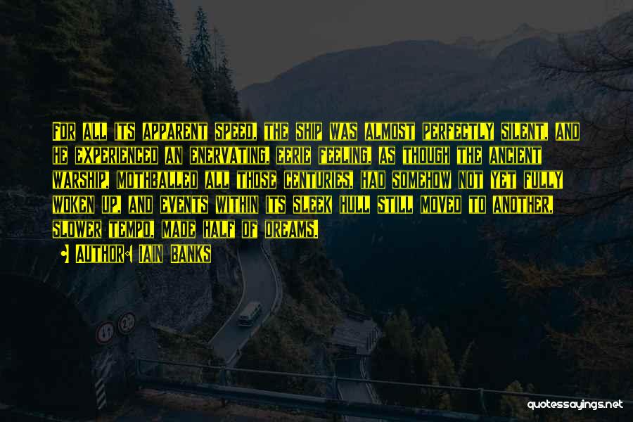Iain Banks Quotes: For All Its Apparent Speed, The Ship Was Almost Perfectly Silent, And He Experienced An Enervating, Eerie Feeling, As Though