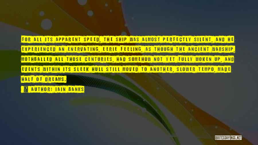 Iain Banks Quotes: For All Its Apparent Speed, The Ship Was Almost Perfectly Silent, And He Experienced An Enervating, Eerie Feeling, As Though