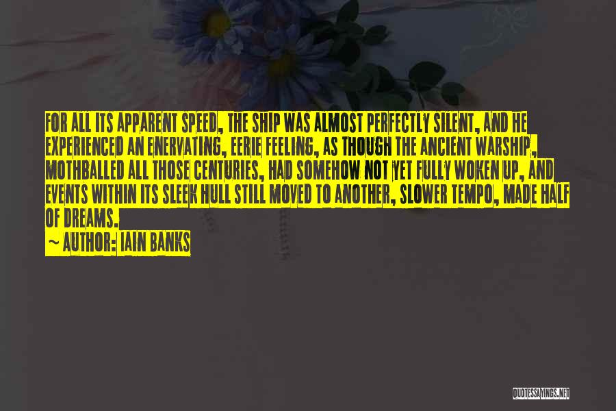 Iain Banks Quotes: For All Its Apparent Speed, The Ship Was Almost Perfectly Silent, And He Experienced An Enervating, Eerie Feeling, As Though