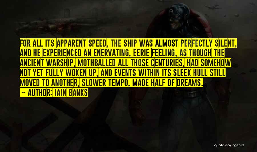 Iain Banks Quotes: For All Its Apparent Speed, The Ship Was Almost Perfectly Silent, And He Experienced An Enervating, Eerie Feeling, As Though