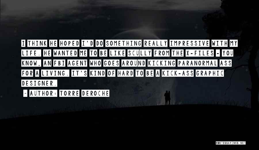 Torre DeRoche Quotes: I Think He Hoped I'd Do Something Really Impressive With My Life. He Wanted Me To Be Like Scully From