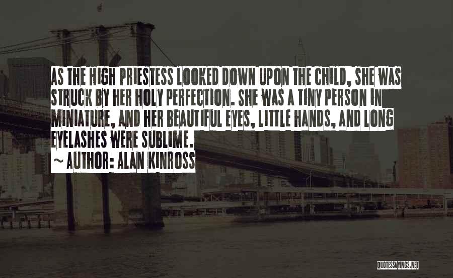 Alan Kinross Quotes: As The High Priestess Looked Down Upon The Child, She Was Struck By Her Holy Perfection. She Was A Tiny