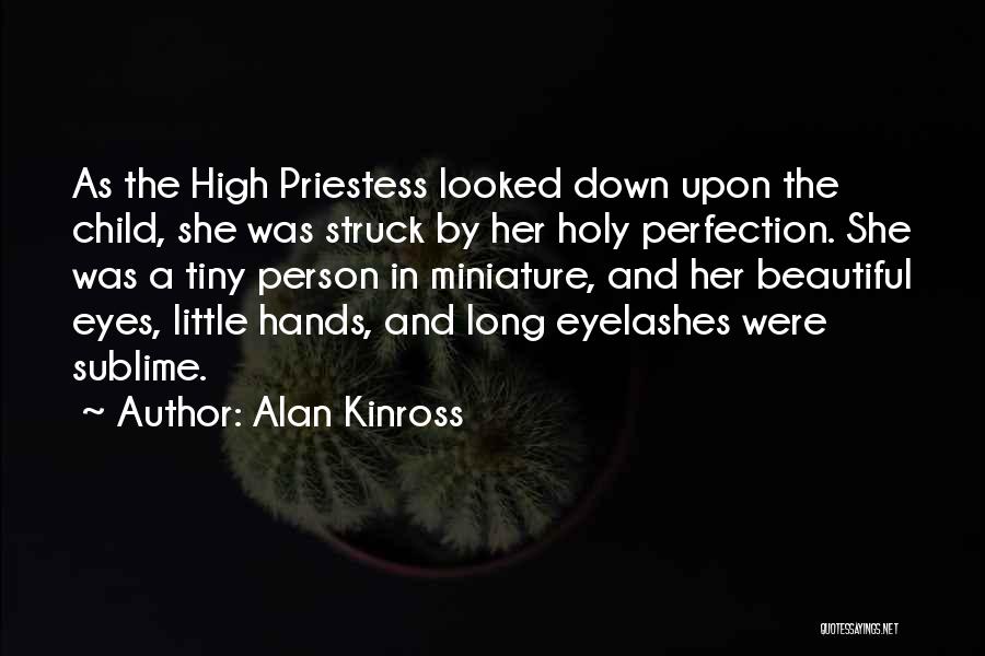 Alan Kinross Quotes: As The High Priestess Looked Down Upon The Child, She Was Struck By Her Holy Perfection. She Was A Tiny