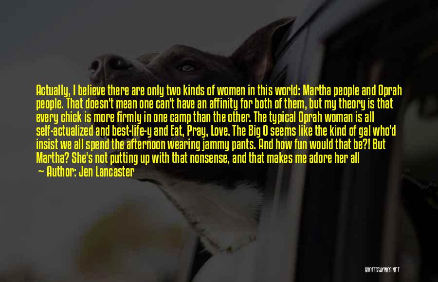 Jen Lancaster Quotes: Actually, I Believe There Are Only Two Kinds Of Women In This World: Martha People And Oprah People. That Doesn't