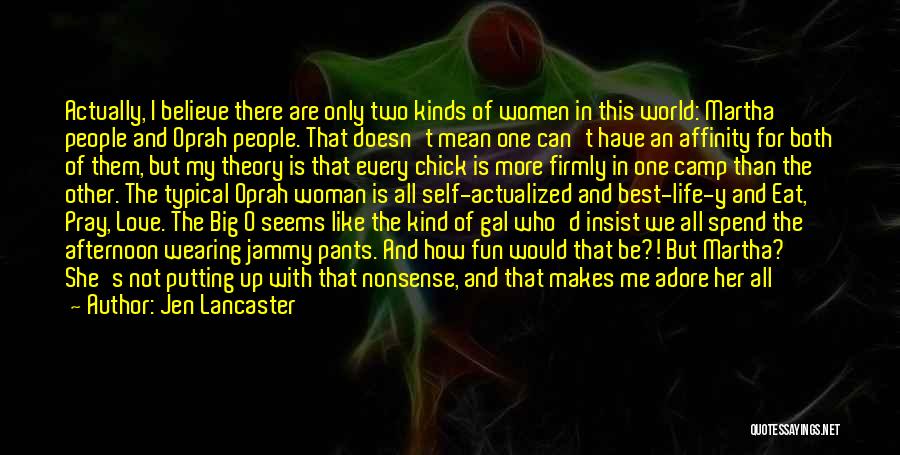 Jen Lancaster Quotes: Actually, I Believe There Are Only Two Kinds Of Women In This World: Martha People And Oprah People. That Doesn't