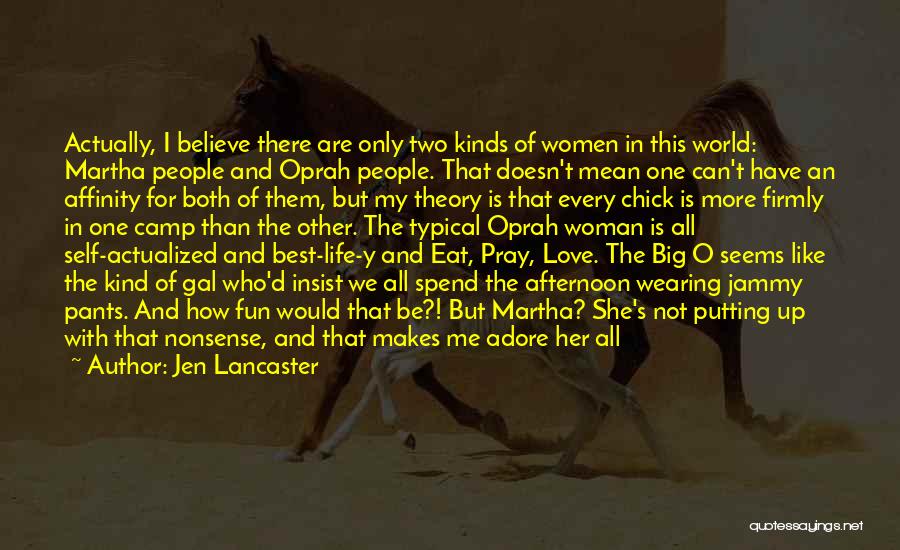 Jen Lancaster Quotes: Actually, I Believe There Are Only Two Kinds Of Women In This World: Martha People And Oprah People. That Doesn't