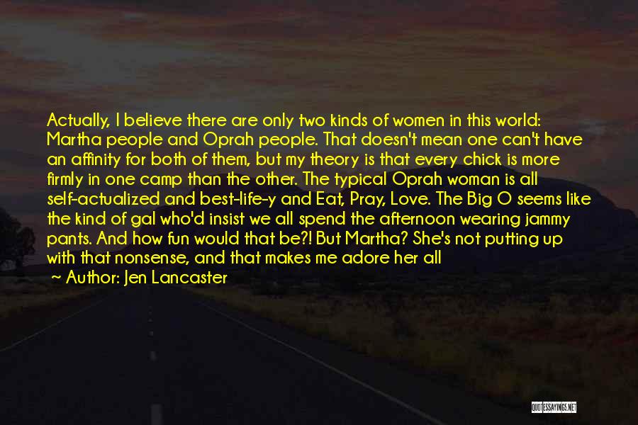 Jen Lancaster Quotes: Actually, I Believe There Are Only Two Kinds Of Women In This World: Martha People And Oprah People. That Doesn't