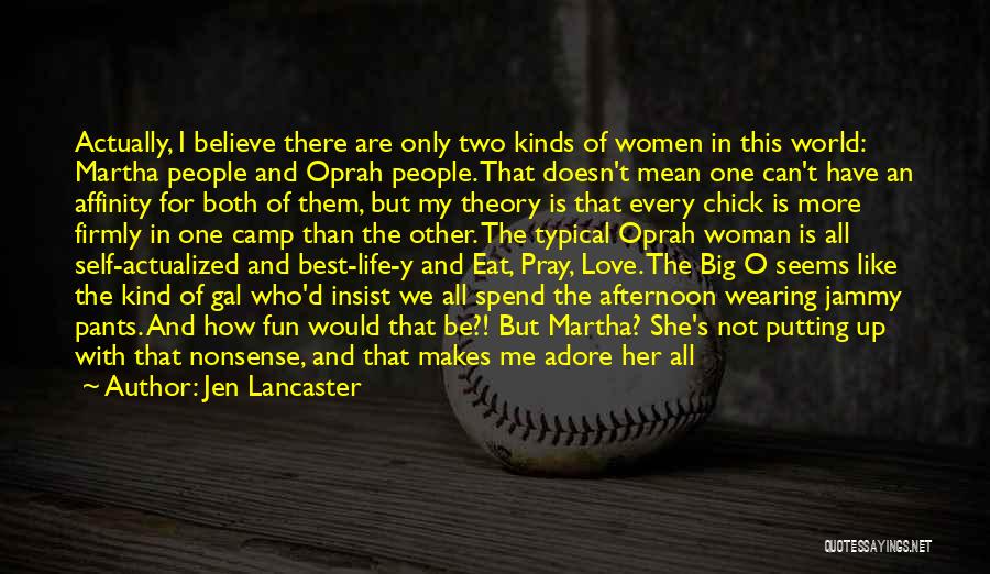 Jen Lancaster Quotes: Actually, I Believe There Are Only Two Kinds Of Women In This World: Martha People And Oprah People. That Doesn't