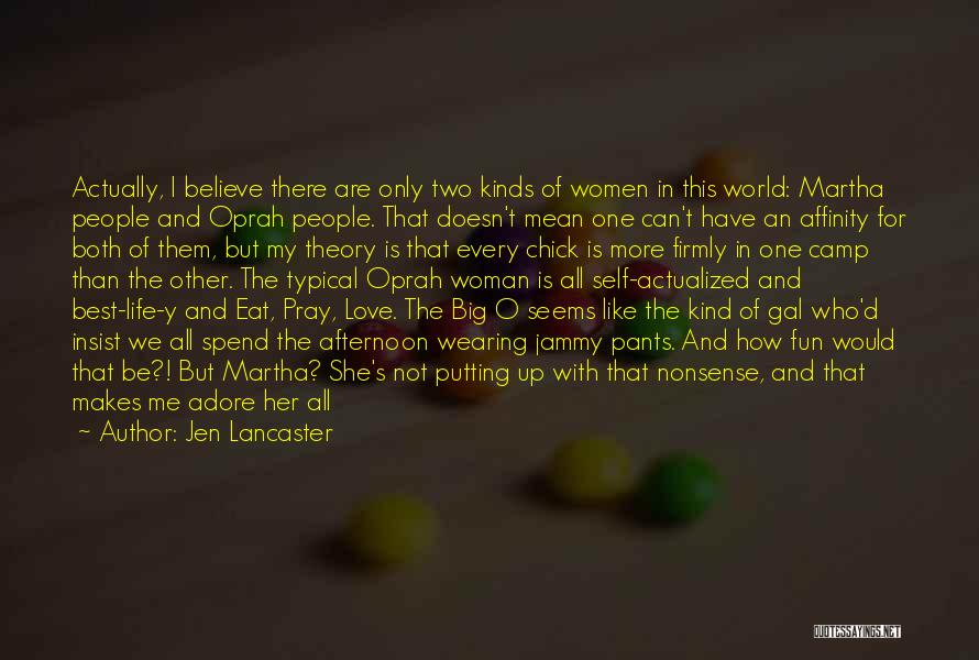 Jen Lancaster Quotes: Actually, I Believe There Are Only Two Kinds Of Women In This World: Martha People And Oprah People. That Doesn't