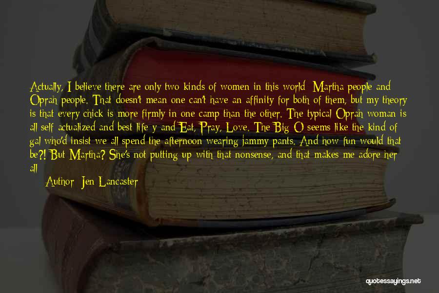 Jen Lancaster Quotes: Actually, I Believe There Are Only Two Kinds Of Women In This World: Martha People And Oprah People. That Doesn't