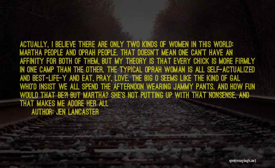 Jen Lancaster Quotes: Actually, I Believe There Are Only Two Kinds Of Women In This World: Martha People And Oprah People. That Doesn't