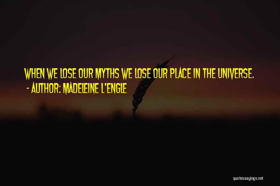 Madeleine L'Engle Quotes: When We Lose Our Myths We Lose Our Place In The Universe.