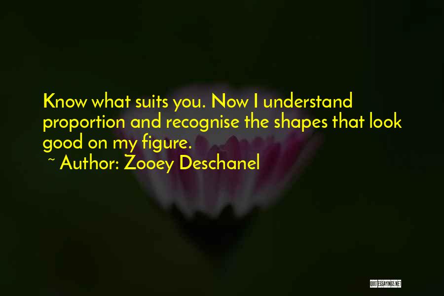 Zooey Deschanel Quotes: Know What Suits You. Now I Understand Proportion And Recognise The Shapes That Look Good On My Figure.