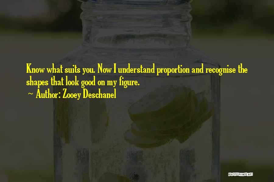 Zooey Deschanel Quotes: Know What Suits You. Now I Understand Proportion And Recognise The Shapes That Look Good On My Figure.