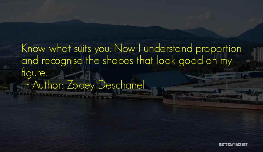 Zooey Deschanel Quotes: Know What Suits You. Now I Understand Proportion And Recognise The Shapes That Look Good On My Figure.