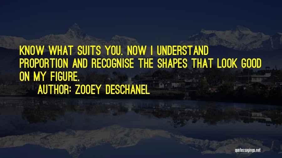 Zooey Deschanel Quotes: Know What Suits You. Now I Understand Proportion And Recognise The Shapes That Look Good On My Figure.