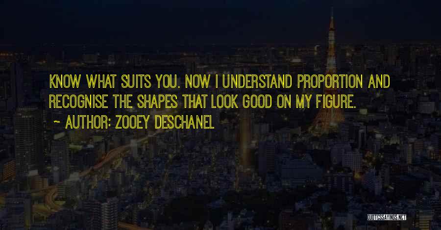 Zooey Deschanel Quotes: Know What Suits You. Now I Understand Proportion And Recognise The Shapes That Look Good On My Figure.