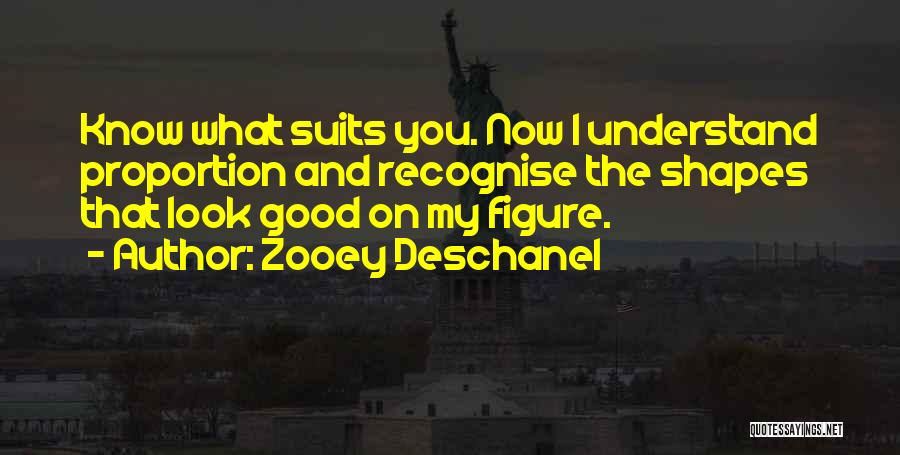 Zooey Deschanel Quotes: Know What Suits You. Now I Understand Proportion And Recognise The Shapes That Look Good On My Figure.