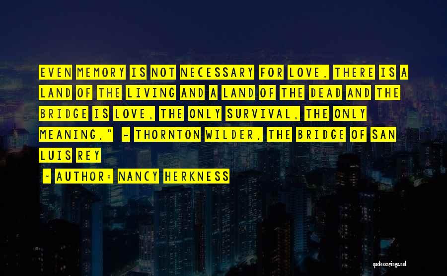 Nancy Herkness Quotes: Even Memory Is Not Necessary For Love. There Is A Land Of The Living And A Land Of The Dead