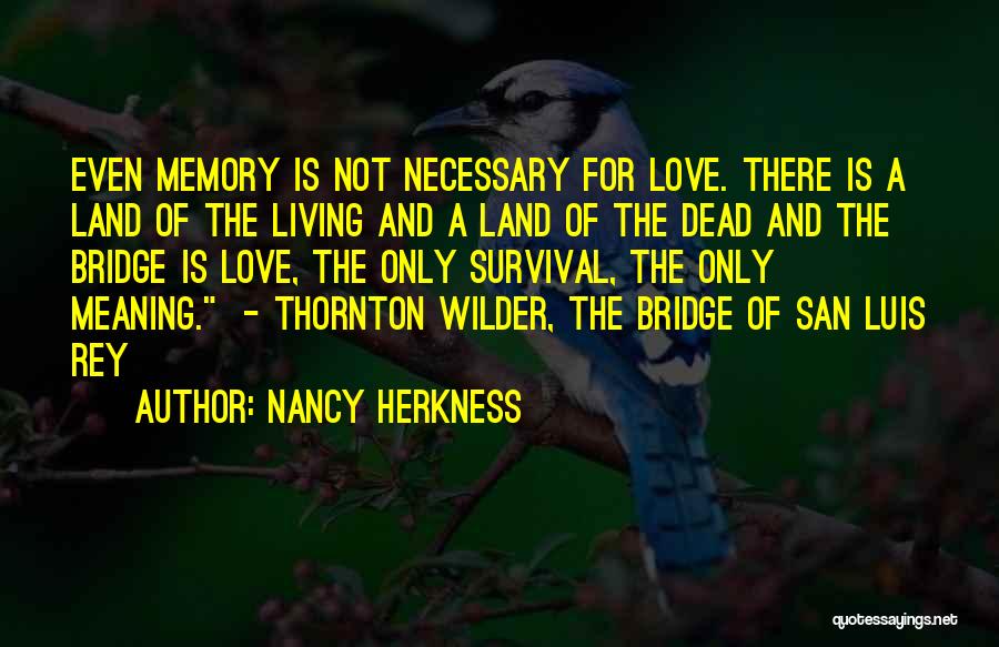 Nancy Herkness Quotes: Even Memory Is Not Necessary For Love. There Is A Land Of The Living And A Land Of The Dead