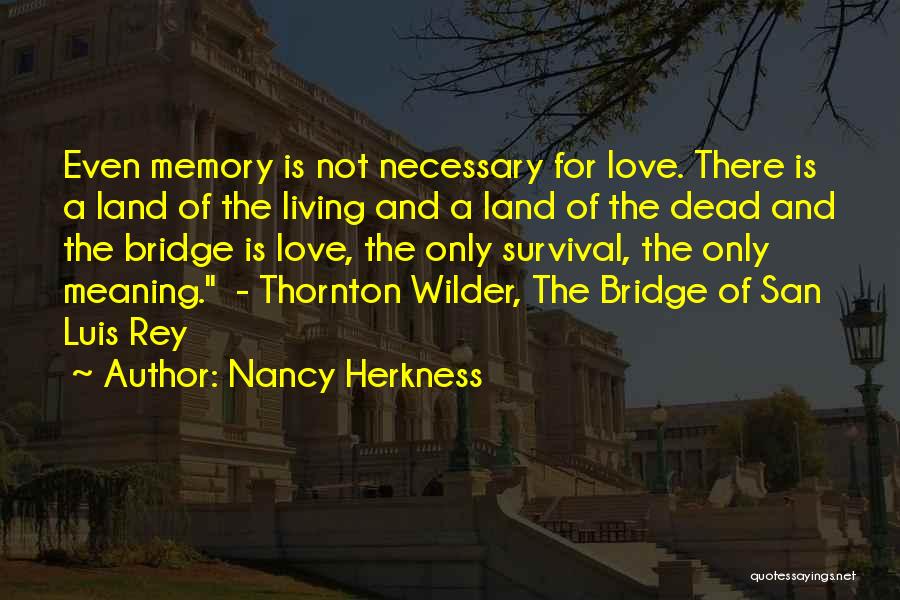 Nancy Herkness Quotes: Even Memory Is Not Necessary For Love. There Is A Land Of The Living And A Land Of The Dead