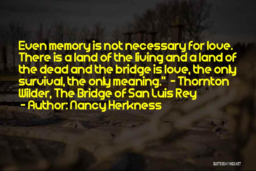 Nancy Herkness Quotes: Even Memory Is Not Necessary For Love. There Is A Land Of The Living And A Land Of The Dead