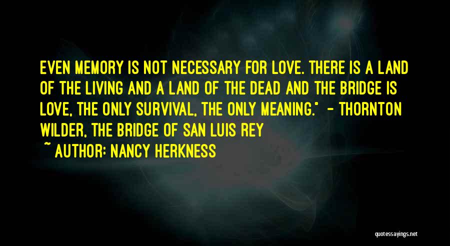 Nancy Herkness Quotes: Even Memory Is Not Necessary For Love. There Is A Land Of The Living And A Land Of The Dead