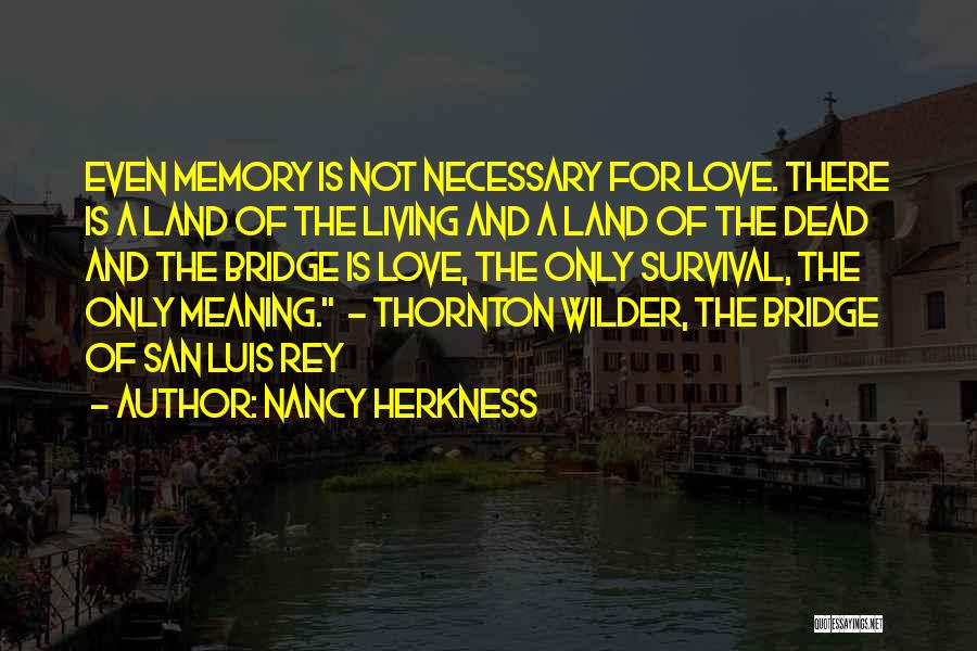 Nancy Herkness Quotes: Even Memory Is Not Necessary For Love. There Is A Land Of The Living And A Land Of The Dead