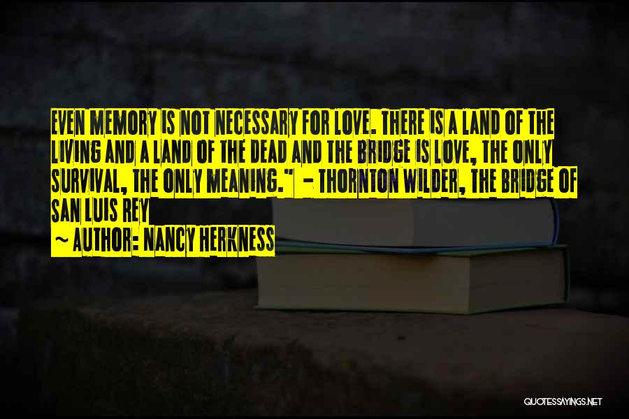 Nancy Herkness Quotes: Even Memory Is Not Necessary For Love. There Is A Land Of The Living And A Land Of The Dead