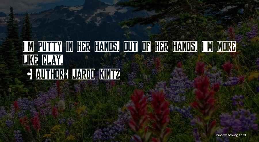 Jarod Kintz Quotes: I'm Putty In Her Hands. Out Of Her Hands, I'm More Like Clay.