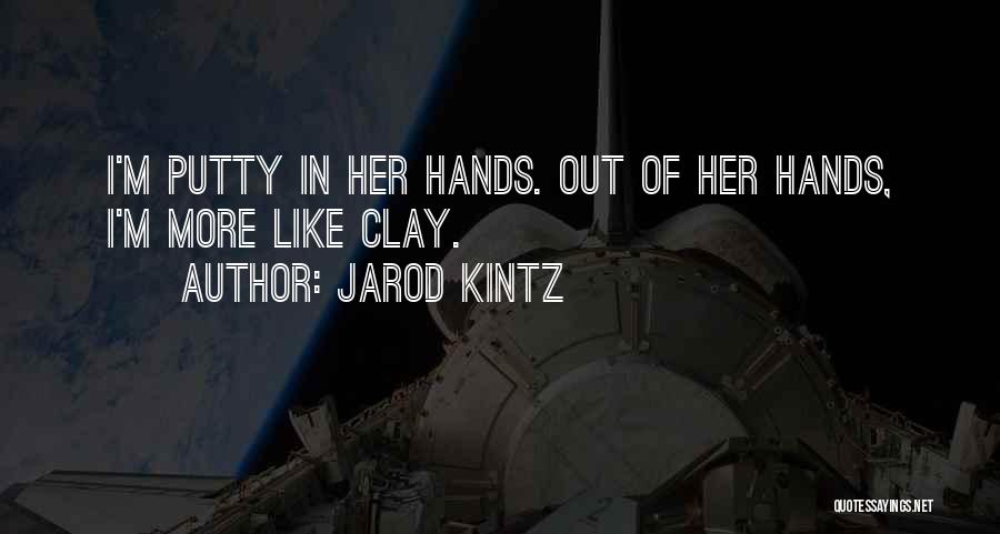 Jarod Kintz Quotes: I'm Putty In Her Hands. Out Of Her Hands, I'm More Like Clay.