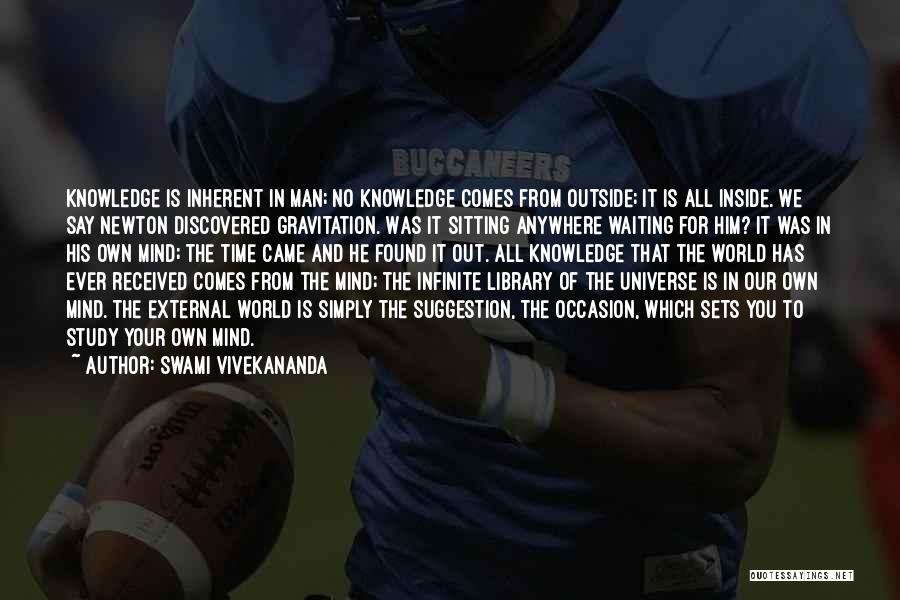 Swami Vivekananda Quotes: Knowledge Is Inherent In Man; No Knowledge Comes From Outside; It Is All Inside. We Say Newton Discovered Gravitation. Was