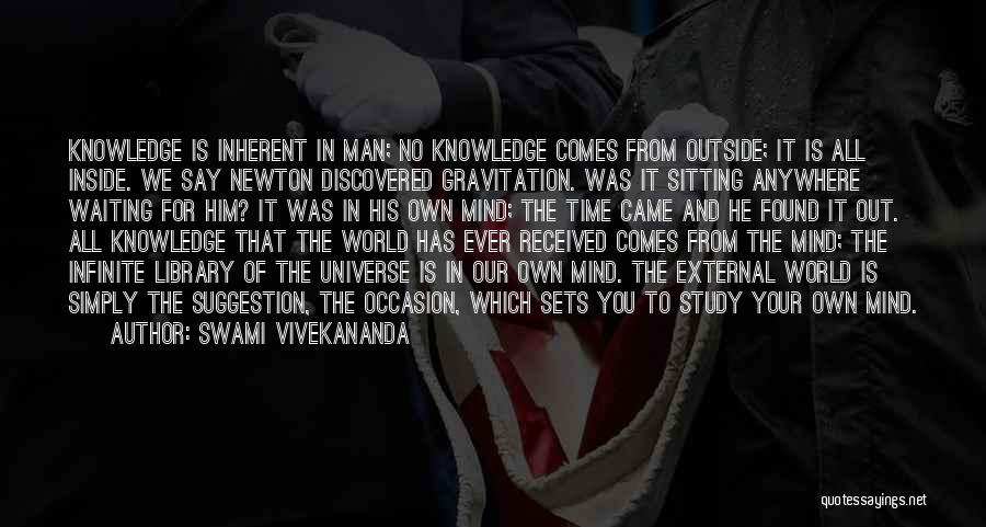 Swami Vivekananda Quotes: Knowledge Is Inherent In Man; No Knowledge Comes From Outside; It Is All Inside. We Say Newton Discovered Gravitation. Was