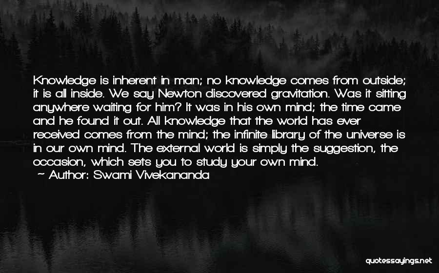 Swami Vivekananda Quotes: Knowledge Is Inherent In Man; No Knowledge Comes From Outside; It Is All Inside. We Say Newton Discovered Gravitation. Was