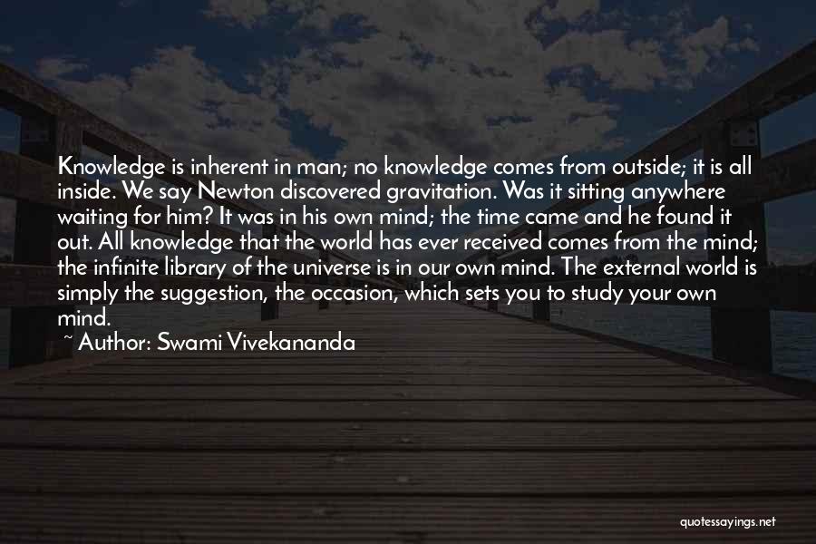 Swami Vivekananda Quotes: Knowledge Is Inherent In Man; No Knowledge Comes From Outside; It Is All Inside. We Say Newton Discovered Gravitation. Was