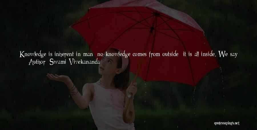 Swami Vivekananda Quotes: Knowledge Is Inherent In Man; No Knowledge Comes From Outside; It Is All Inside. We Say Newton Discovered Gravitation. Was