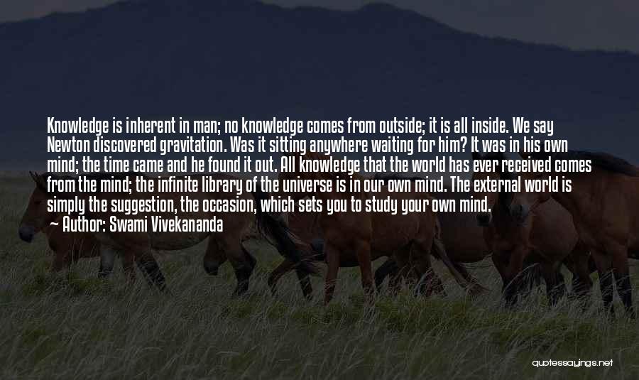 Swami Vivekananda Quotes: Knowledge Is Inherent In Man; No Knowledge Comes From Outside; It Is All Inside. We Say Newton Discovered Gravitation. Was