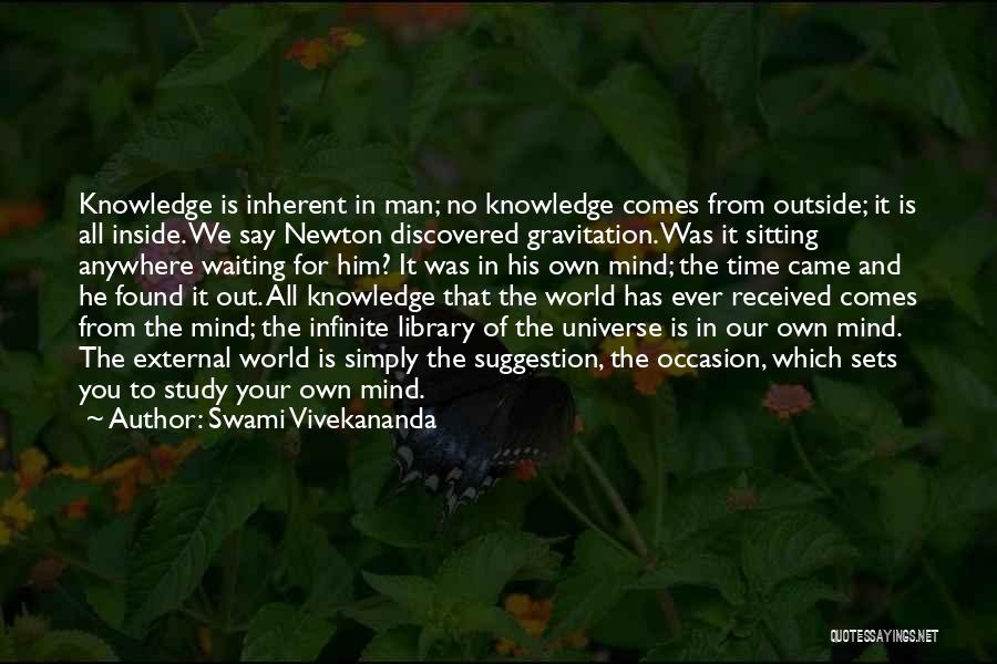 Swami Vivekananda Quotes: Knowledge Is Inherent In Man; No Knowledge Comes From Outside; It Is All Inside. We Say Newton Discovered Gravitation. Was