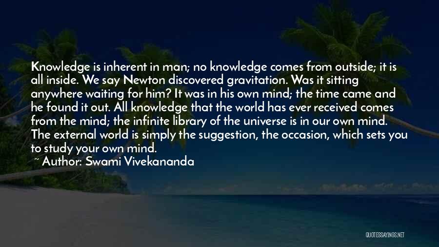 Swami Vivekananda Quotes: Knowledge Is Inherent In Man; No Knowledge Comes From Outside; It Is All Inside. We Say Newton Discovered Gravitation. Was