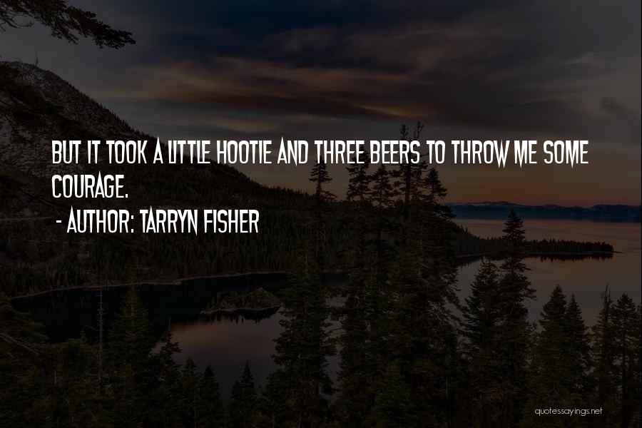 Tarryn Fisher Quotes: But It Took A Little Hootie And Three Beers To Throw Me Some Courage.