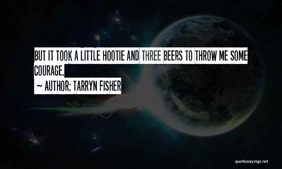 Tarryn Fisher Quotes: But It Took A Little Hootie And Three Beers To Throw Me Some Courage.