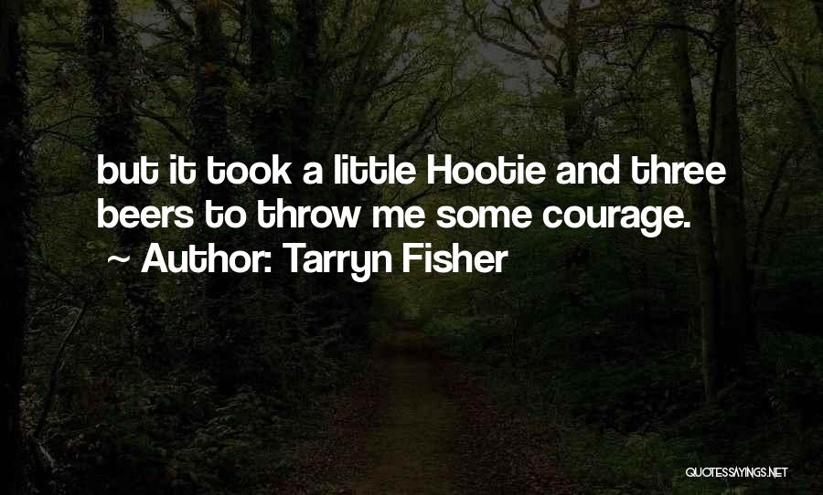 Tarryn Fisher Quotes: But It Took A Little Hootie And Three Beers To Throw Me Some Courage.