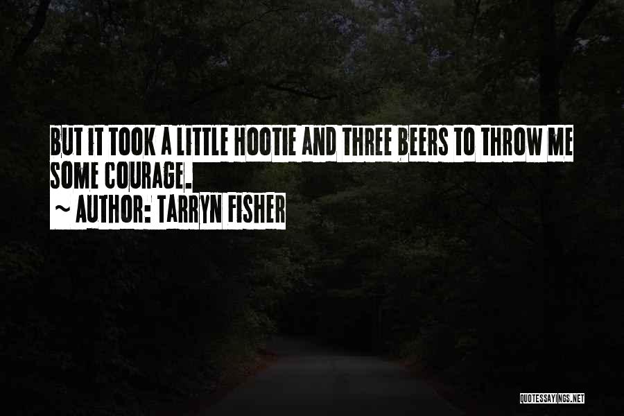 Tarryn Fisher Quotes: But It Took A Little Hootie And Three Beers To Throw Me Some Courage.