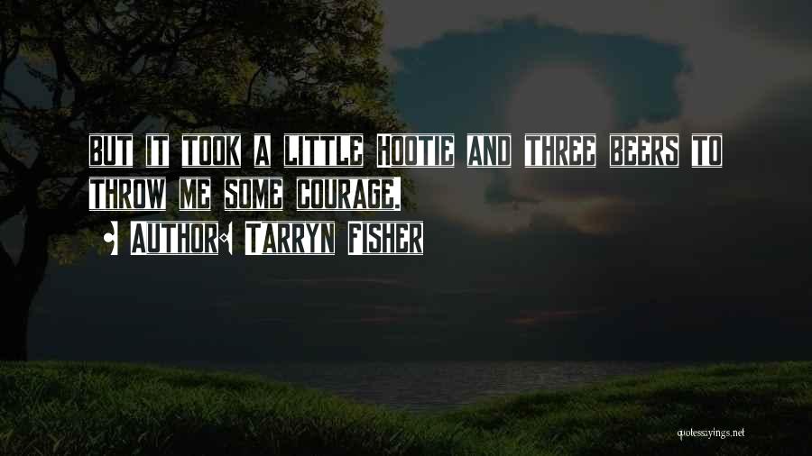 Tarryn Fisher Quotes: But It Took A Little Hootie And Three Beers To Throw Me Some Courage.