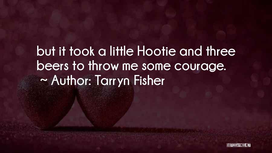 Tarryn Fisher Quotes: But It Took A Little Hootie And Three Beers To Throw Me Some Courage.