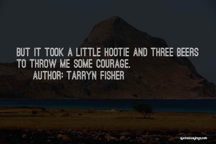 Tarryn Fisher Quotes: But It Took A Little Hootie And Three Beers To Throw Me Some Courage.
