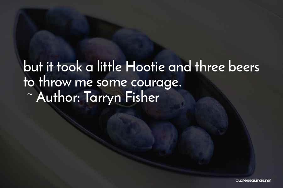 Tarryn Fisher Quotes: But It Took A Little Hootie And Three Beers To Throw Me Some Courage.