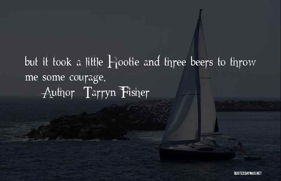 Tarryn Fisher Quotes: But It Took A Little Hootie And Three Beers To Throw Me Some Courage.