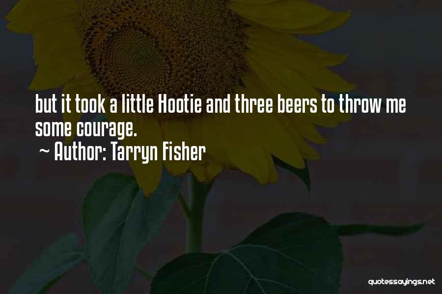 Tarryn Fisher Quotes: But It Took A Little Hootie And Three Beers To Throw Me Some Courage.