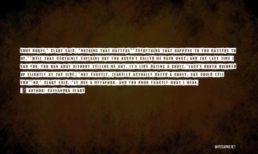 Cassandra Clare Quotes: Some Burns, Clary Said. Nothing That Matterseverything That Happens To You Matters To Me.well That Certainly Explains Why You Haven't